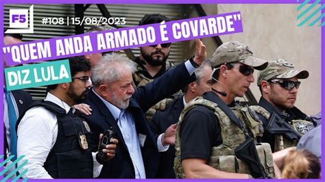 Programa F5 108 “quem Anda Armado É Covarde” Diz Lula 15 08 2023