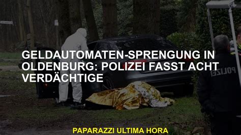 Geldautomaten Sprengung in Oldenburg Polizei fasst acht Verdächtige