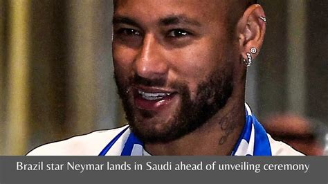 Neymar S Arrival In Saudi Arabia A Grand Unveiling Ceremony