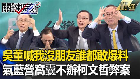 吳子嘉嗨喊「我天不怕地不怕」什麼都敢爆料！氣國民黨窩囊「不辦柯文哲弊案」：就是朋友太多！【關鍵時刻】 劉寶傑 Youtube