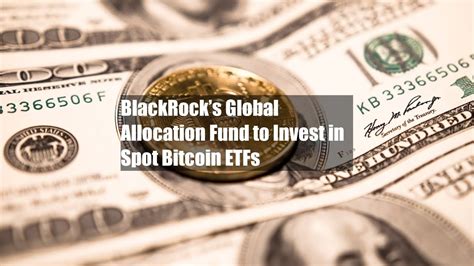 Blackrocks Global Allocation Fund To Invest In Spot Bitcoin Etfs Youtube