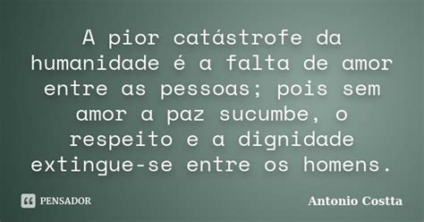 A Pior Catástrofe Da Humanidade é A Antonio Costta Pensador