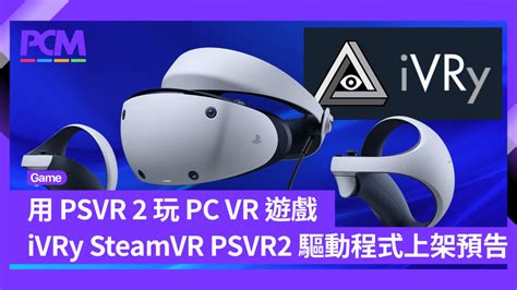 用 PSVR 2 玩 PC VR 遊戲 iVRy for SteamVR PSVR2 驅動程式上架預告 PCM