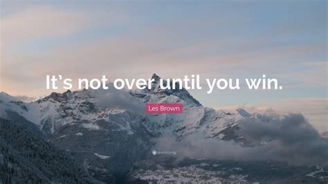 Les Brown Quote “its Not Over Until You Win”