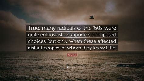 Tony Judt Quote True Many Radicals Of The S Were Quite