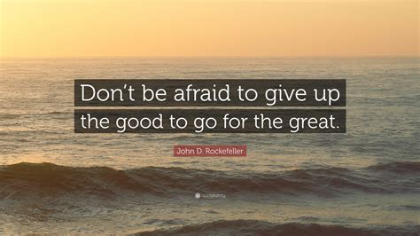 John D Rockefeller Quote Dont Be Afraid To Give Up The Good To Go