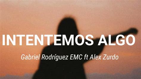 Intentemos Algo Gabrielrodríguezemc Ft Alex Zurdo Letra Youtube