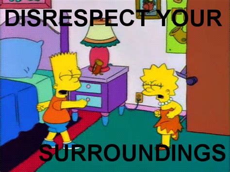 [Image - 708748] | Disrespect Your Surroundings | Know Your Meme