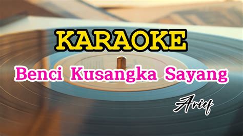 LAGU KARAOKE BENCI KUSANGKA SAYANG Arief YouTube