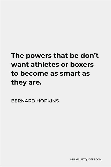 Bernard Hopkins Quote: The powers that be don't want athletes or boxers ...