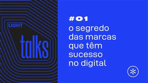 Light Talks 01 O Segredo Das Marcas Que Tem Sucesso No Digital YouTube