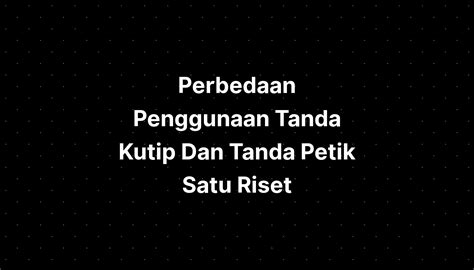 Perbedaan Penggunaan Tanda Kutip Dan Tanda Petik Satu Hot Picture Riset