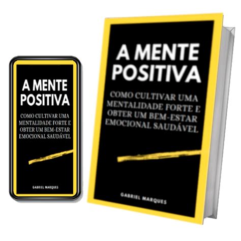 A Mente Positiva Como Cultivar Uma Mentalidade Forte E Obter Um Bem