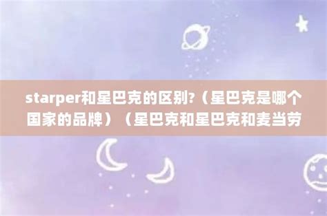 starper和星巴克的区别 星巴克是哪个国家的品牌星巴克和星巴克和麦当劳是什么意思星巴克和麦当劳是什么意思 教育 提克图资讯网