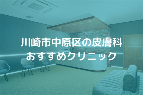 【2024】川崎市中原区の皮膚科おすすめクリニック6選 皮膚のトラブル解決のための情報メディア 皮膚科medi