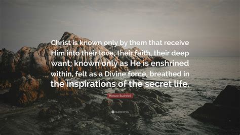 Horace Bushnell Quote: “Christ is known only by them that receive Him