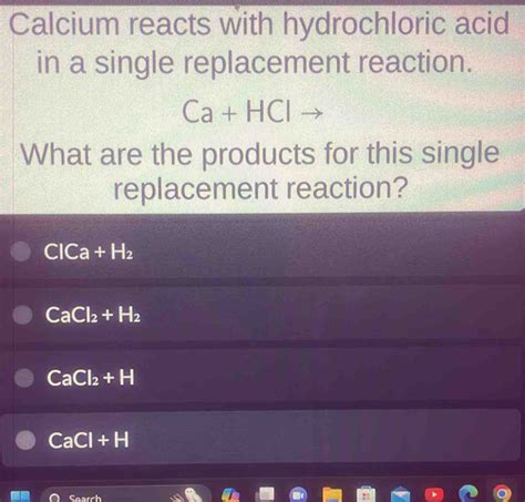 Solved Calcium Reacts With Hydrochloric Acid In A Single Replacement Reaction Ca Hclto What