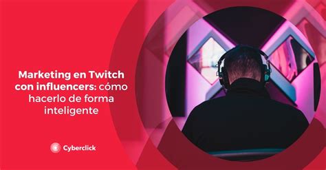 Marketing En Twitch Con Influencers Cómo Hacerlo De Forma Inteligente