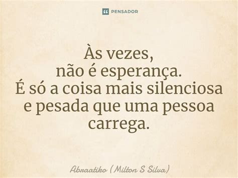 ⁠Às Vezes Não é Esperança É Só Abraatiko Milton S Silva Pensador