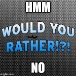 Would You Rather ~ Official Meme Template Meme Generator - Imgflip