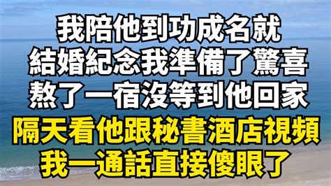 我陪他從一無所有到功成名就，結婚紀念日我準備了驚喜，熬了一宿卻沒等到他回家，隔天看著他跟秘書酒店的視頻，我一通話直接傻眼了【時光綺語】 落日溫情 情感故事 花開富貴 深夜淺讀 深夜淺談