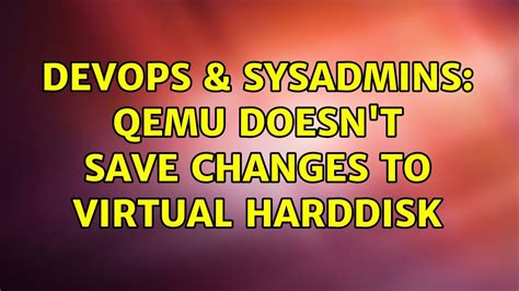 Devops Sysadmins Qemu Doesn T Save Changes To Virtual Harddisk Youtube