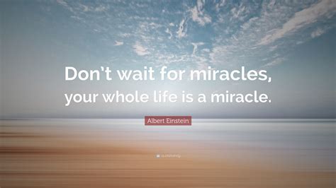 Albert Einstein Quote Dont Wait For Miracles Your Whole Life Is A