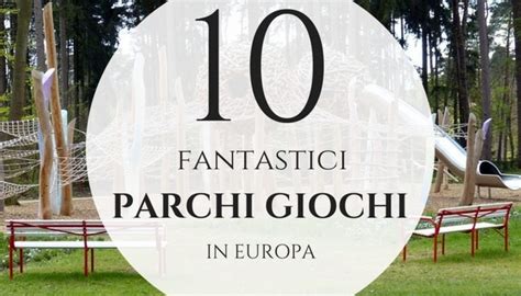 Parchi Giochi Fantastici Playground Unici In Europa