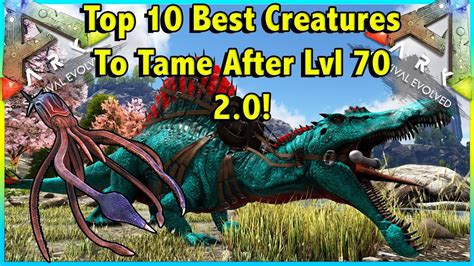 TOP 10 BEST CREATURES TO TAME AFTER LVL 70 IN ARK SURVIVAL EVOLVED 2 0