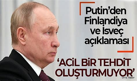 Putin Finlandiya Ve Sve In Nato Ya Kat L M Bizim I In Acil Bir