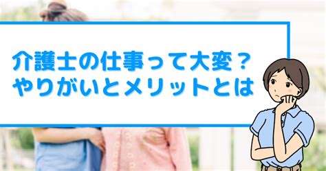 介護士が大変と思われる理由やメリット・やりがいを徹底調査！ 介護と看護｜介護と看護