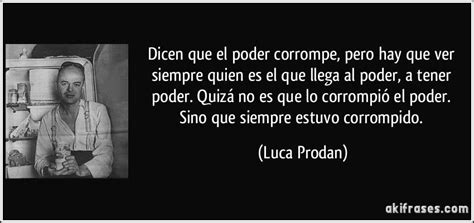 Dicen Que El Poder Corrompe Pero Hay Que Ver Siempre Quien Es El Que Llega Al Poder A Tener