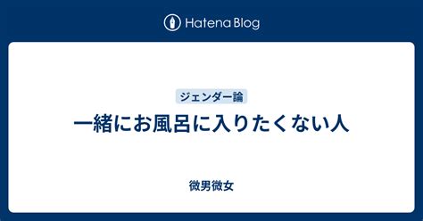 一緒にお風呂に入りたくない人 微男微女