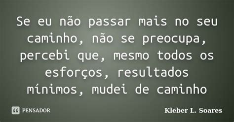 Se Eu Não Passar Mais No Seu Caminho Kleber L Soares Pensador