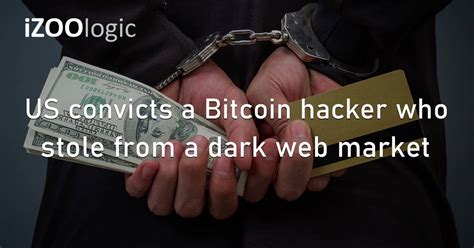 Us Convicts A Bitcoin Hacker Who Stole From A Dark Web Market