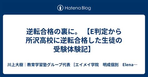 逆転合格の裏に。 【e判定から所沢高校に逆転合格した生徒の受験体験記】 川上大樹｜教育学習塾グループ代表 エイメイ学院 明成個別