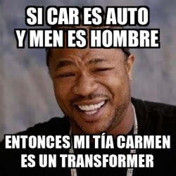 Meme Yo Dawg Si Car Es Auto Y Men Es Hombre Entonces Mi T A Carmen Es