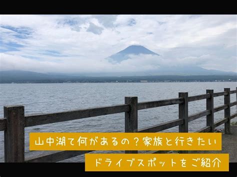 山中湖て何があるの？家族と行きたいドライブスポットをご紹介 かいたブログ