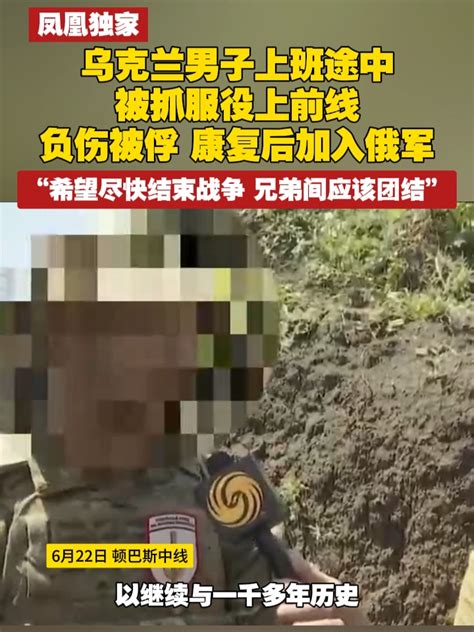 凤凰独家 乌克兰男子上班途中被抓服役上前线，负伤被俘康复后加入俄军：“希望尽快结束战争 兄弟间应该团结”俄乌冲突 乌克兰凤凰网视频凤凰网