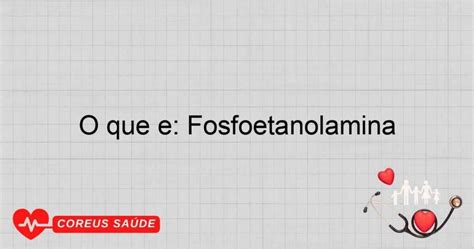 Fosfoetanolamina O Que É - O Que é: Fosfoetanolamina - Entenda Suas Propriedades
