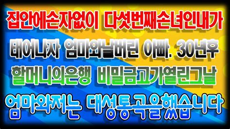 감동사연 다섯번째 손녀인 내가 태어나자 나와 엄마를 버린 아빠 30년 후 할머니의 비밀 금고 열리고 엄마와 나는