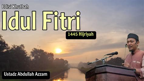 Khutbah Idul Fitri 1445 Hijriyah Ustadz Abdullah Azzam YouTube