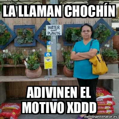 Meme Personalizado La llaman chochín Adivinen el motivo XDDD 33217211