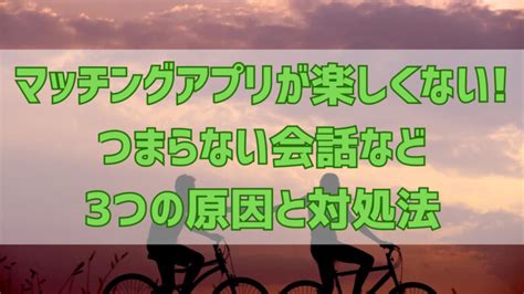 マッチングアプリが楽しくないつまらない会話など3つの原因と対処法 お宝情報com