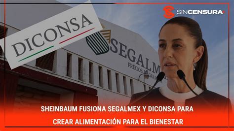 Sheinbaum Fusiona Segalmex Y Diconsa Para Crear