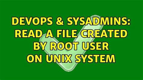 DevOps SysAdmins Read A File Created By Root User On Unix System