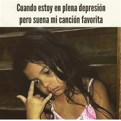 Cuando Estoy En Plena Depresi N Pero Suena Mi Canci N Favorita Memes