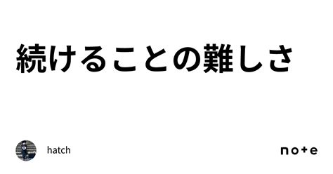 続けることの難しさ｜hatch