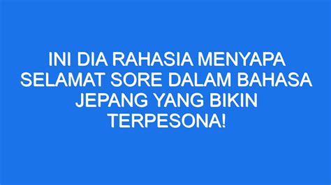 Ini Dia Rahasia Menyapa Selamat Sore Dalam Bahasa Jepang Yang Bikin