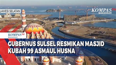 Gubernus Sulsel Resmikan Masjid Kubah 99 Asmaul Husna Kompas TV Vidio